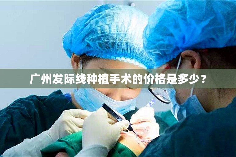 广州发际线种植手术的价格是多少？