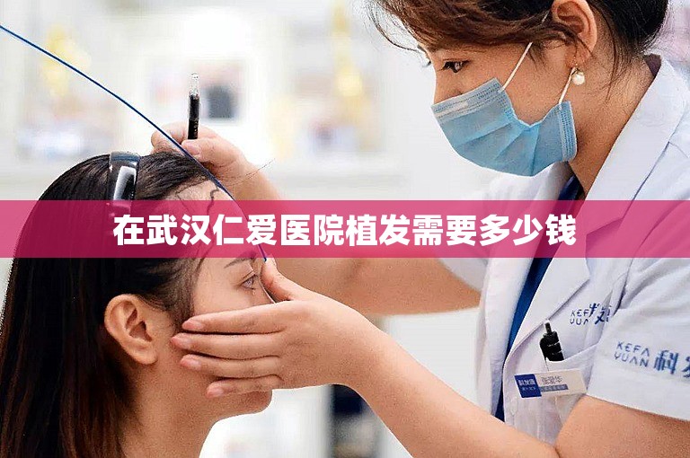 在武汉仁爱医院植发需要多少钱