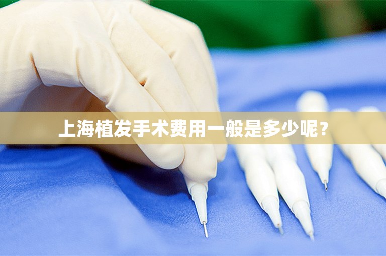 上海植发手术费用一般是多少呢？