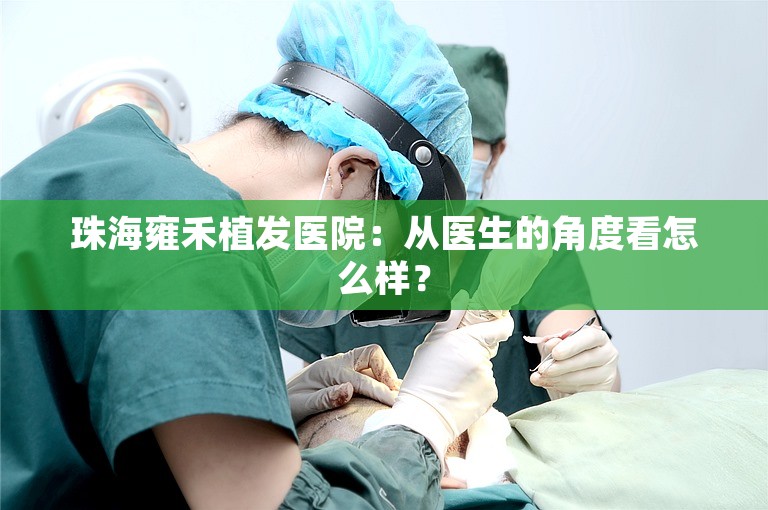 珠海雍禾植发医院：从医生的角度看怎么样？