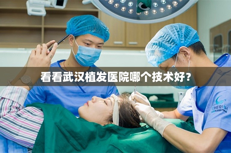 看看武汉植发医院哪个技术好？