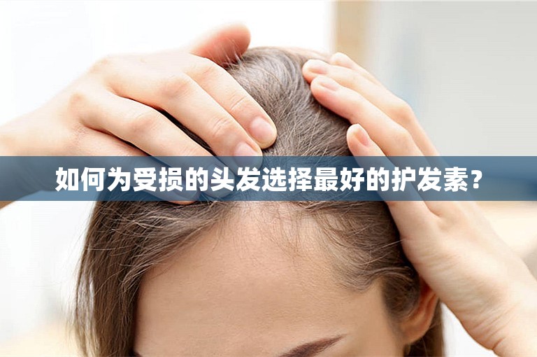 如何为受损的头发选择最好的护发素？