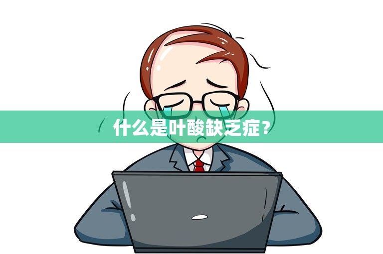 什么是叶酸缺乏症? 什么是叶酸缺乏症?