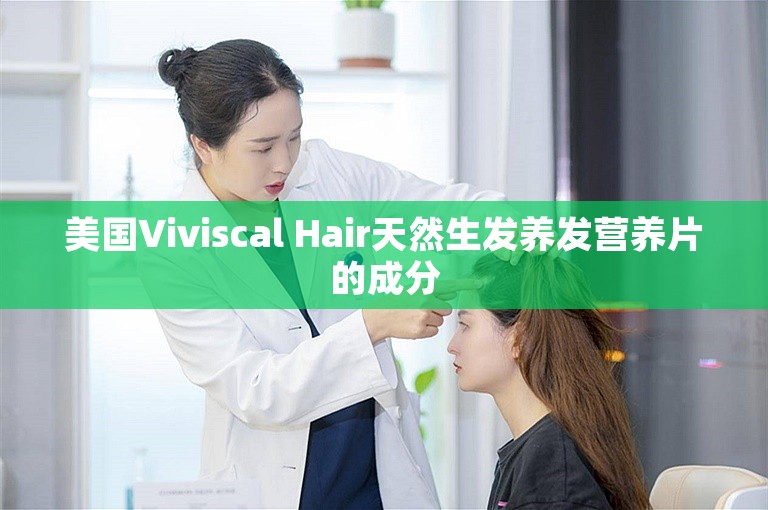 美国Viviscal Hair天然生发养发营养片的成分