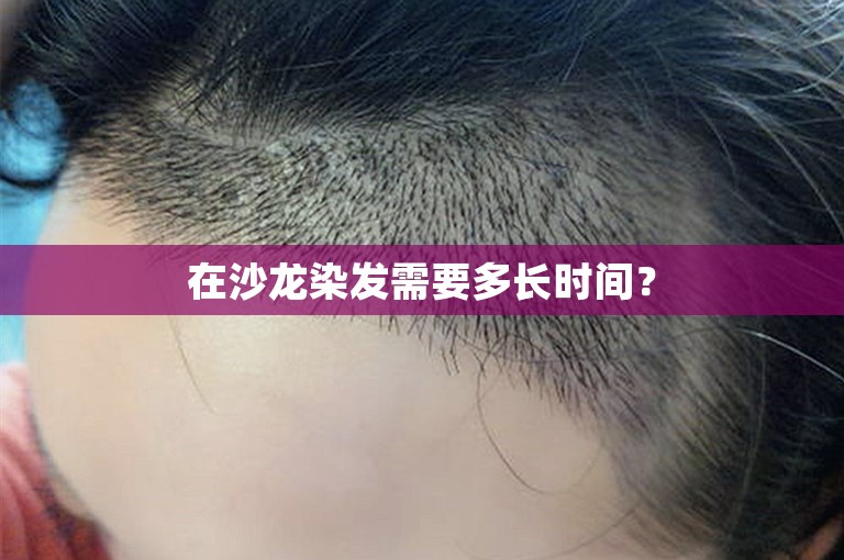 在沙龙染发需要多长时间？